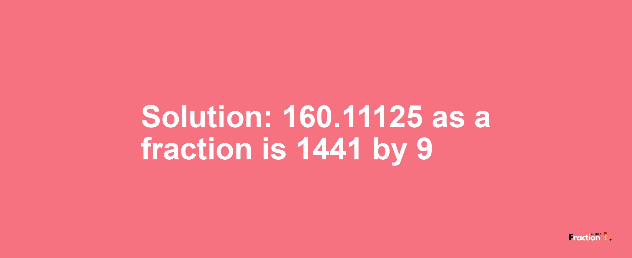 Solution:160.11125 as a fraction is 1441/9